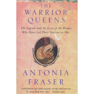Warrior Queens: The Legends and the Lives of the Women Who Have Led Their Nations to War