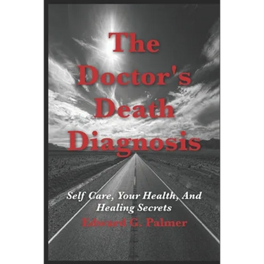 The Doctor's Death Diagnosis: Self Care, Your Health, And Healing Secrets