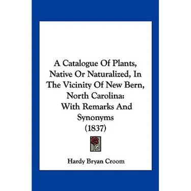 A Catalogue Of Plants, Native Or Naturalized, In The Vicinity Of New Bern, North Carolina: With Remarks And Synonyms (1837)