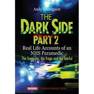 The Dark Side Part 2: Real Life Accounts of an NHS Paramedic The Traumatic, the Tragic and the Tearful