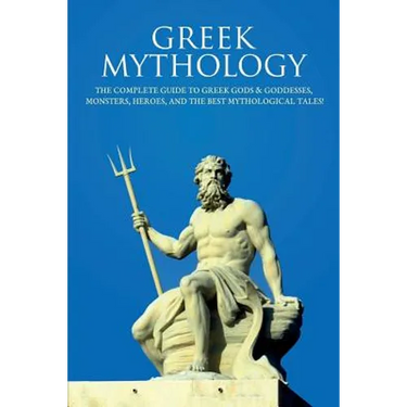 Greek Mythology: The Complete Guide to Greek Gods & Goddesses, Monsters, Heroes, and the Best Mythological Tales!
