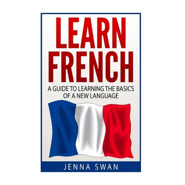 French: Learn French: A Guide To Learning The Basics of A New Language