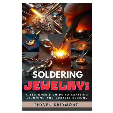 Soldering Jewelry: A Beginner's Guide to Crafting Stunning and Durable Designs: The Ultimate Step-By-Step Guide to Soldering Techniques, Tools, and Pr