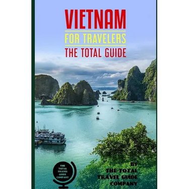 VIETNAM FOR TRAVELERS. The total guide: The comprehensive traveling guide for all your traveling needs. By THE TOTAL TRAVEL GUIDE COMPANY