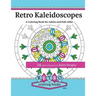 Retro Kaleidoscopes - a Coloring Book for Adults and Kids Alike: Coloring the circles, spirals and repeating geometric shapes of our childhood kaleido