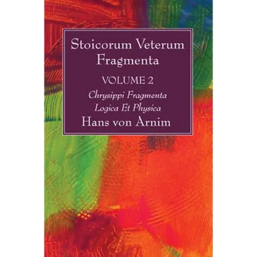 Stoicorum Veterum Fragmenta Volume 2: Chrysippi Fragmenta Logica Et Physica