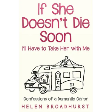 If She Doesn't Die Soon I'll Have to Take Her With Me: Confessions of a Dementia Carer