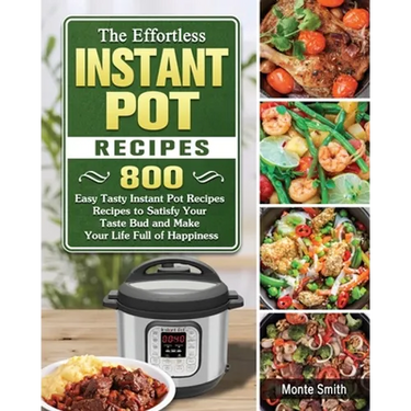The Effortless Instant Pot Recipes: 800 Easy Tasty Instant Pot Recipes Recipes to Satisfy Your Taste Bud and Make Your Life Full of Happiness