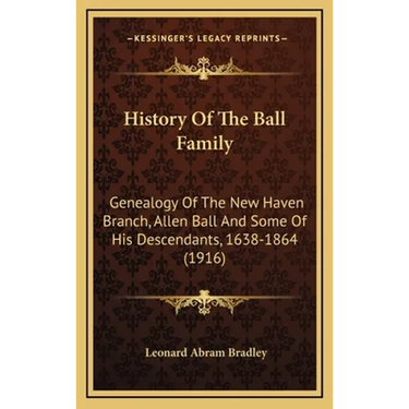 History Of The Ball Family: Genealogy Of The New Haven Branch, Allen Ball And Some Of His Descendants, 1638-1864 (1916)