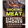 Smoking Meat: Electric Smoker Cookbook: Ultimate Smoker Cookbook for Real Pitmasters, Irresistible Recipes for Your Electric Smoker: Book 3