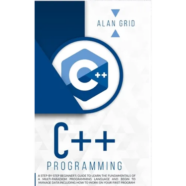 C++ Programming: A Step-By-Step Beginner's Guide to Learn the Fundamentals of a Multi-Paradigm Programming Language and Begin to Manage