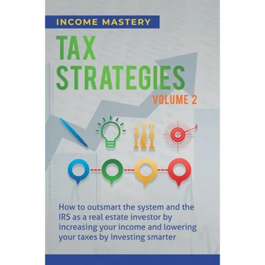 Tax Strategies: How to Outsmart the System and the IRS as a Real Estate Investor by Increasing Your Income and Lowering Your Taxes by Investing Smarte