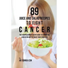 89 Juice and Salad Recipes to Fight Cancer: The Comprehensive Recipe Book to Combating Cancer No Matter What Your Condition