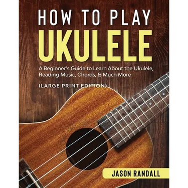 How to Play Ukulele (Large Print Edition): A Beginner's Guide to Learn About the Ukulele, Reading Music, Chords, & Much More