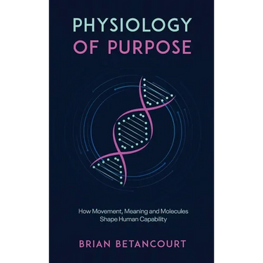Physiology of Purpose: How Movement, Meaning and Molecules Shape Human Capability