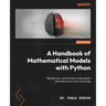 A Handbook of Mathematical Models with Python: Elevate your machine learning projects with NetworkX, PuLP, and linalg