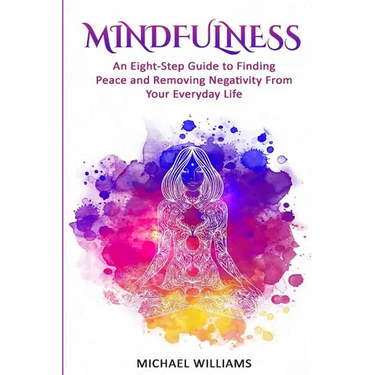 Mindfulness: An Eight-Step Guide to Finding Peace and Removing Negativity From Your Everyday Life