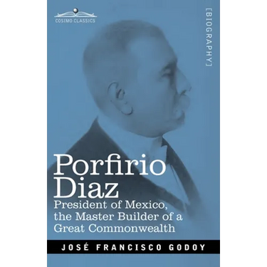 Porfirio Diaz: President of Mexico, the Master Builder of a Great Commonwealth
