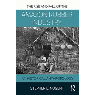 The Rise and Fall of the Amazon Rubber Industry: An Historical Anthropology