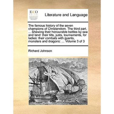 The Famous History of the Seven Champions of Christendom. the Third Part. ... Shewing Their Honourable Battles by Sea and Land: Their Tilts, Justs, To