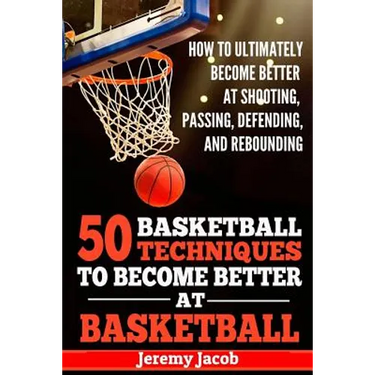 How To Ultimately Become Better At Shooting, Passing, Defending, and: 50 Basketball Techiqunes To Become Better At Basketball