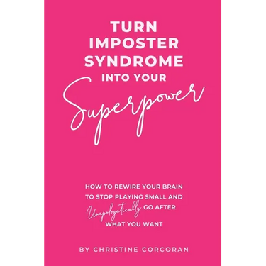 Turn Impostor Syndrome Into Your Superpower: How to rewire your brain to stop playing small and unapologetically go after what you want