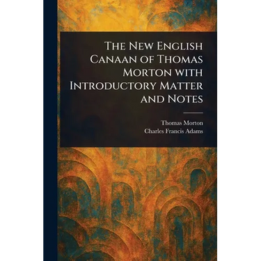 The New English Canaan of Thomas Morton With Introductory Matter and Notes