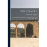 Bible Places: Or, The Topography of the Holy Land: a Succint Account of All the Places, Rivers, And