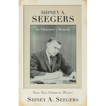 SIDNEY A. SEEGERS - An Educator's Memoir: From New Orleans to Monroe