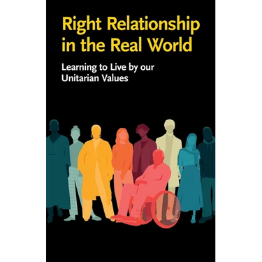 Right Relationship in the Real World: Learning to Live by our Unitarian Values