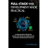 Full-Stack Web Development Made Practical: A Step-by-Step Hands-On Guide from Basic to Advanced for Frontend and Backend Success