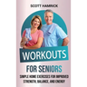 Workouts for Seniors: Simple Home Exercises for Improved Strength, Balance, and Energy