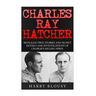 Charles Ray Hatcher: Revealed - True Stories, Private Details and Secret Investigations of Charlie's Killing Sprees