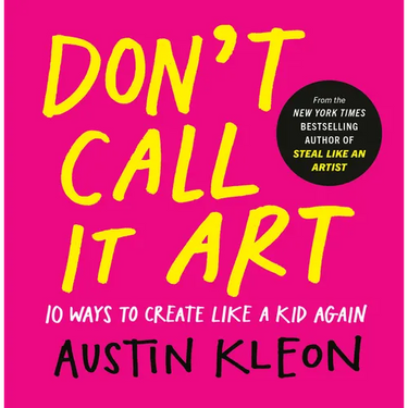Don't Call It Art: 10 Ways to Create Like a Kid Again