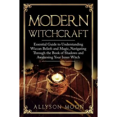 Modern Witchcraft: Essential Guide to Understanding Wiccan Beliefs and Magic, Navigating Through the Book of Shadows and Awakening Your Inner Witch