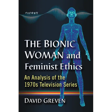 The Bionic Woman and Feminist Ethics: An Analysis of the 1970s Television Series