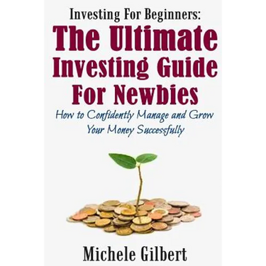 Investing For Beginners: The Ultimate Investing Guide For Newbies: How To Manage And Grow Your Money Successfully