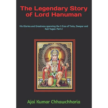 The Legendary Story of Lord Hanuman: His Glories and Greatness spanning the 3 Eras of Treta, Dwapar and Kali Yugas: Part 2