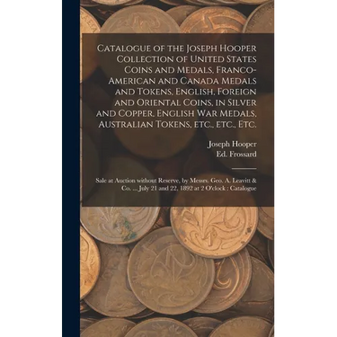Catalogue of the Joseph Hooper Collection of United States Coins and Medals, Franco-American and Canada Medals and Tokens, English, Foreign and Orient