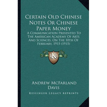 Certain Old Chinese Notes Or Chinese Paper Money: A Communication Presented To The American Academy Of Arts And Sciences, On The 10th Of February, 191