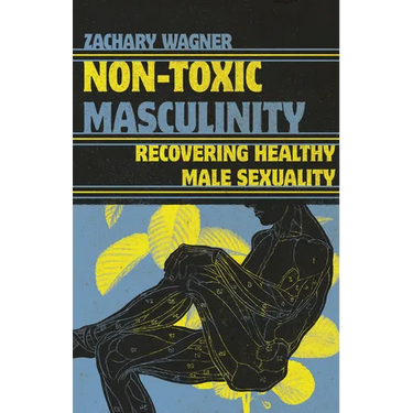 Non-Toxic Masculinity: Recovering Healthy Male Sexuality