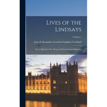 Lives of the Lindsays; or, A Memoir of the Houses of Crawford and Balcarres; Volume 1