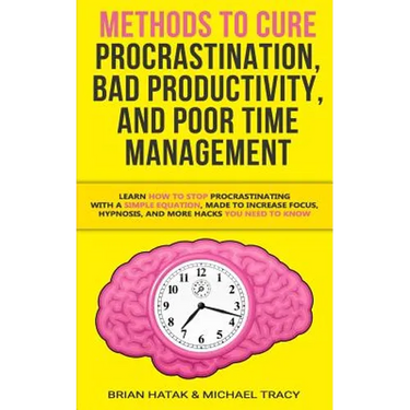Methods to Cure Procrastination, Bad Productivity, and Poor Time Management: Learn How to Stop Procrastinating with a Simple Equation, Made to Increas