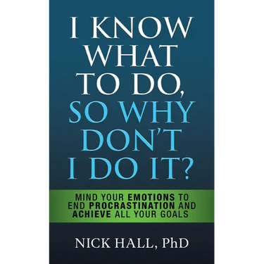 I Know What to Do So Why Don't I Do It? - Second Edition: Mind Your Emotions to End Procrastination and Achieve All Your Goals