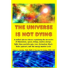 The Universe is Not Dying: A unified physics theory explaining the mysteries of dimensions, space, strings, matter, energy, light, time, particle spin