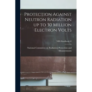 Protection Against Neutron Radiation up to 30 Million Electron Volts; NBS Handbook 63