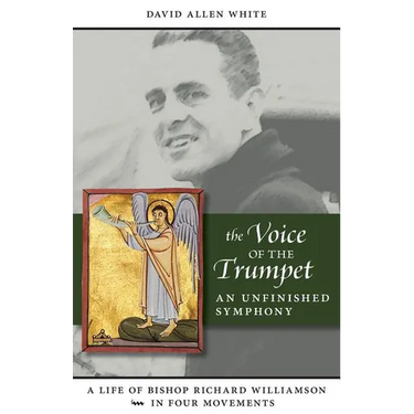 The Voice of the Trumpet: A Life of Bishop Richard Williamson in Four Movements