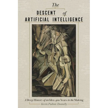 The Descent of Artificial Intelligence: A Deep History of an Idea Four Hundred Years in the Making
