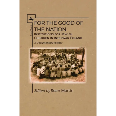 For the Good of the Nation: Institutions for Jewish Children in Interwar Poland. a Documentary History