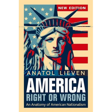 America Right or Wrong: An Anatomy of American Nationalism. Anatol Lieven (Revised)